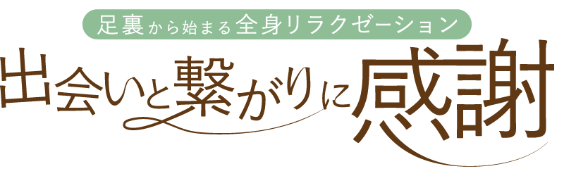 足裏から始まる全身リラクゼーション 出会いと繋がりに感謝